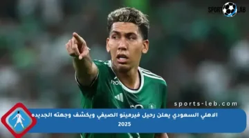 الأهلي السعودي يعلن رحيل فيرمينو الصيفي ويكشف وجهته الجديدة 2025